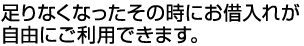 足りなくなったその時にお借入れが自由にご利用できます。